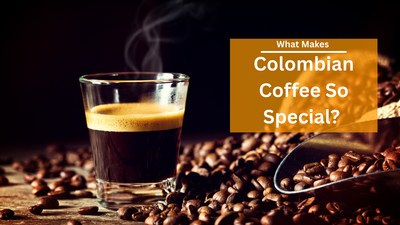 What Makes  Colombian Coffee So Special?